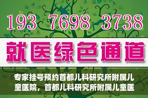 专家挂号预约首都儿科研究所附属儿童医院，首都儿科研究所附属儿童医院专家挂号预约指南