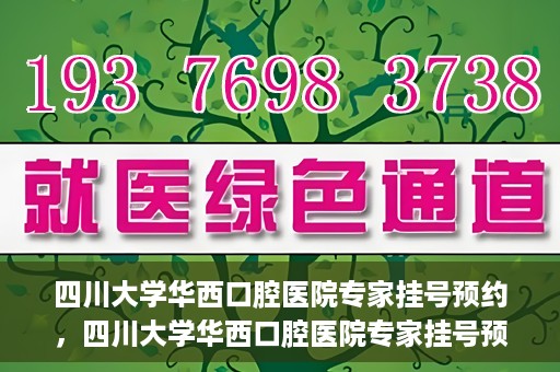 四川大学华西口腔医院专家挂号预约，四川大学华西口腔医院专家挂号预约攻略