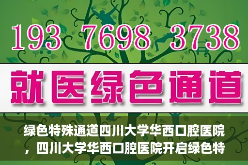 绿色特殊通道四川大学华西口腔医院，四川大学华西口腔医院开启绿色特殊通道，助力口腔健康事业飞跃发展