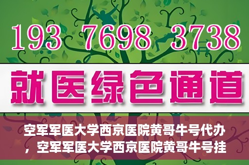 空军军医大学西京医院黄哥牛号代办，空军军医大学西京医院黄哥牛号挂号代办攻略