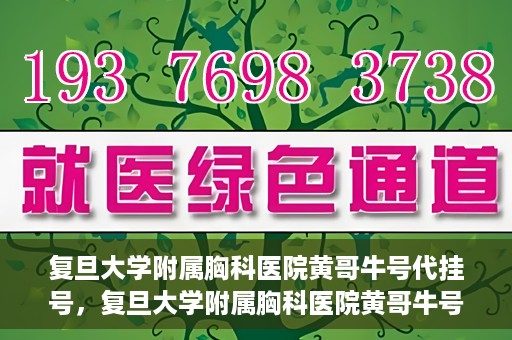 复旦大学附属胸科医院黄哥牛号代挂号，复旦大学附属胸科医院黄哥牛号代挂号攻略揭秘
