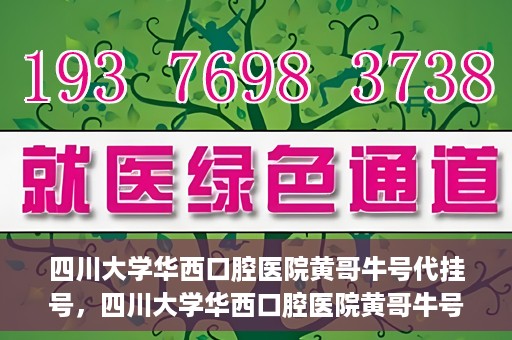 四川大学华西口腔医院黄哥牛号代挂号，四川大学华西口腔医院黄哥牛号挂号攻略揭秘