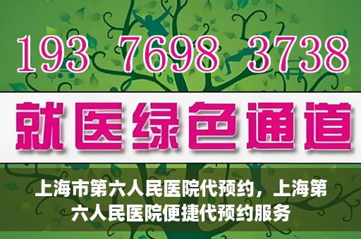 上海市第六人民医院代预约，上海第六人民医院便捷代预约服务
