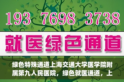 绿色特殊通道上海交通大学医学院附属第九人民医院，绿色就医通道，上海交通大学医学院附属第九人民医院的探索与实践