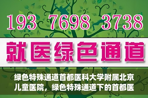绿色特殊通道首都医科大学附属北京儿童医院，绿色特殊通道下的首都医科大学附属北京儿童医院，守护儿童健康的守护者