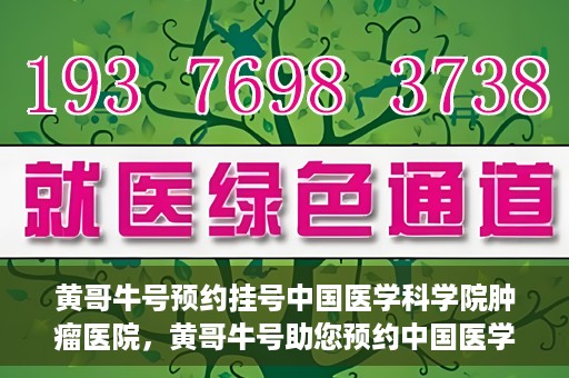 黄哥牛号预约挂号中国医学科学院肿瘤医院，黄哥牛号助您预约中国医学科学院肿瘤医院挂号服务