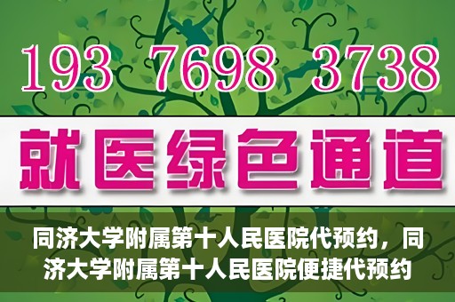 同济大学附属第十人民医院代预约，同济大学附属第十人民医院便捷代预约服务
