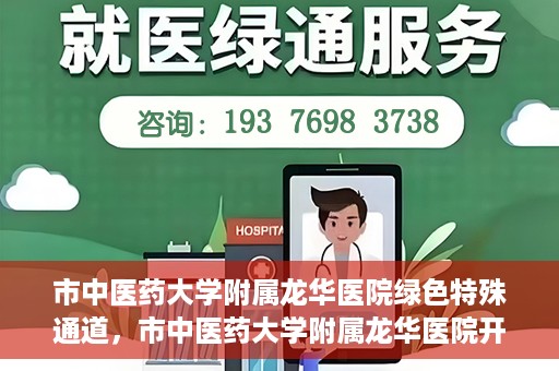 市中医药大学附属龙华医院绿色特殊通道，市中医药大学附属龙华医院开通绿色特殊通道，助力患者健康无忧就医体验