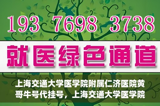 上海交通大学医学院附属仁济医院黄哥牛号代挂号，上海交通大学医学院附属仁济医院黄哥牛号挂号攻略揭秘