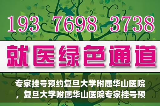 专家挂号预约复旦大学附属华山医院，复旦大学附属华山医院专家挂号预约解析