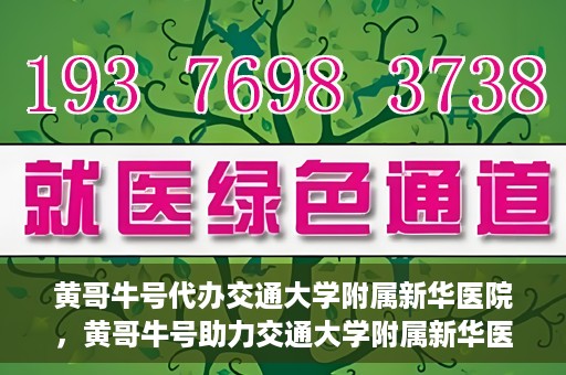 黄哥牛号代办交通大学附属新华医院，黄哥牛号助力交通大学附属新华医院代办服务