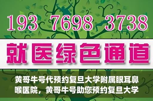 黄哥牛号代预约复旦大学附属眼耳鼻喉医院，黄哥牛号助您预约复旦大学附属眼耳鼻喉医院——专业医疗服务的便捷通道