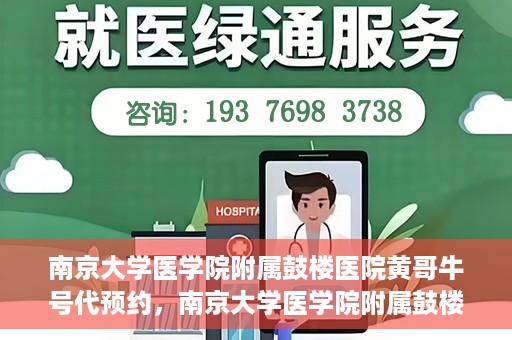 南京大学医学院附属鼓楼医院黄哥牛号代预约，南京大学医学院附属鼓楼医院黄哥牛号预约服务启动