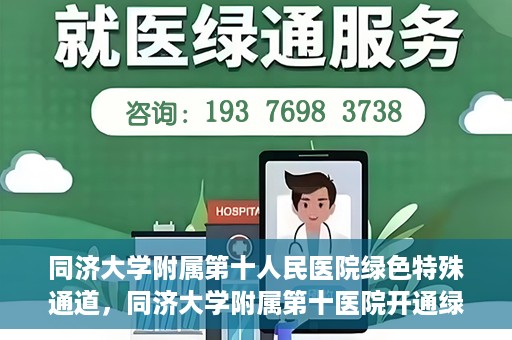 同济大学附属第十人民医院绿色特殊通道，同济大学附属第十医院开通绿色特殊通道，助力健康医疗高效前行