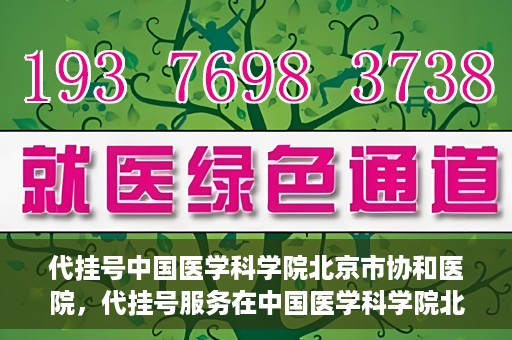 代挂号中国医学科学院北京市协和医院，代挂号服务在中国医学科学院北京市协和医院