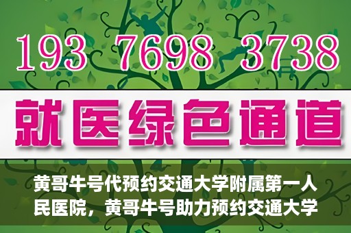 黄哥牛号代预约交通大学附属第一人民医院，黄哥牛号助力预约交通大学附属第一人民医院服务