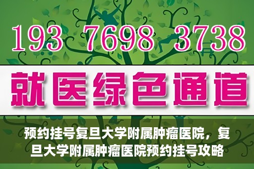 预约挂号复旦大学附属肿瘤医院，复旦大学附属肿瘤医院预约挂号攻略