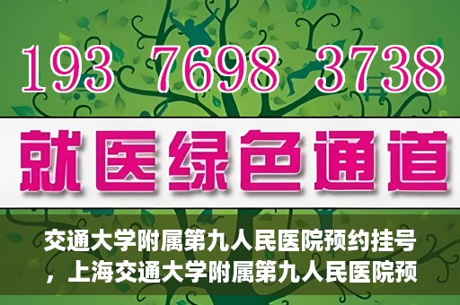 交通大学附属第九人民医院预约挂号，上海交通大学附属第九人民医院预约挂号指南