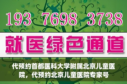 代预约首都医科大学附属北京儿童医院，代预约北京儿童医院专家号