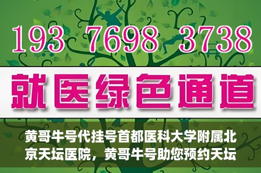 黄哥牛号代挂号首都医科大学附属北京天坛医院，黄哥牛号助您预约天坛医院——首都医科大学附属北京天坛医院代挂号服务