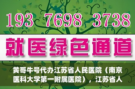 黄哥牛号代办江苏省人民医院（南京医科大学第一附属医院），江苏省人民医院（南京医科大学第一附属医院）黄哥牛号代办服务介绍
