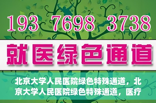北京大学人民医院绿色特殊通道，北京大学人民医院绿色特殊通道，医疗服务的快速响应机制