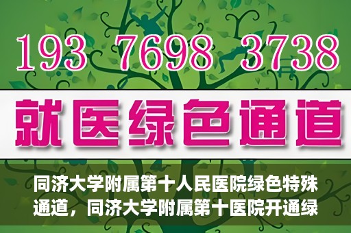 同济大学附属第十人民医院绿色特殊通道，同济大学附属第十医院开通绿色特殊通道，助力健康医疗高效前行