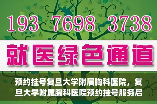 预约挂号复旦大学附属胸科医院，复旦大学附属胸科医院预约挂号服务启动