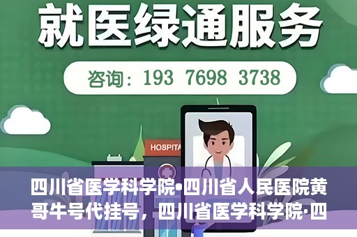 四川省医学科学院•四川省人民医院黄哥牛号代挂号，四川省医学科学院·四川省人民医院黄哥牛号——便捷挂号新体验