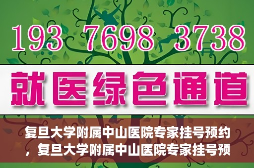 复旦大学附属中山医院专家挂号预约，复旦大学附属中山医院专家挂号预约攻略解析