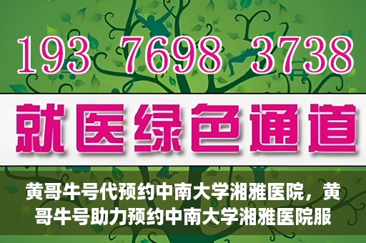 黄哥牛号代预约中南大学湘雅医院，黄哥牛号助力预约中南大学湘雅医院服务