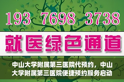 中山大学附属第三医院代预约，中山大学附属第三医院便捷预约服务启动
