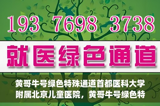 黄哥牛号绿色特殊通道首都医科大学附属北京儿童医院，黄哥牛号绿色特殊通道，北京儿童医院创新实践之路