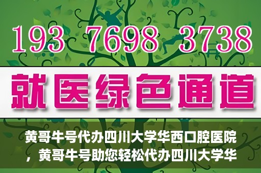 黄哥牛号代办四川大学华西口腔医院，黄哥牛号助您轻松代办四川大学华西口腔医院业务。