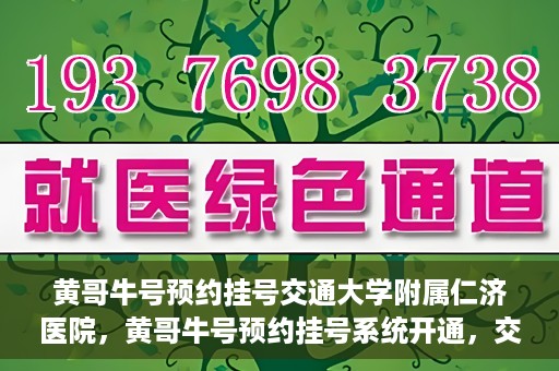 黄哥牛号预约挂号交通大学附属仁济医院，黄哥牛号预约挂号系统开通，交通大学附属仁济医院挂号服务上线
