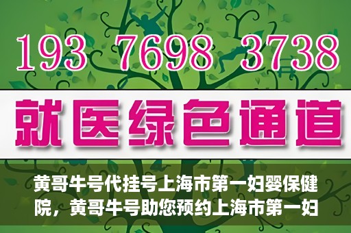 黄哥牛号代挂号上海市第一妇婴保健院，黄哥牛号助您预约上海市第一妇婴保健院挂号服务
