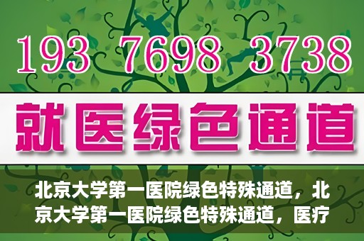 北京大学第一医院绿色特殊通道，北京大学第一医院绿色特殊通道，医疗服务的速度与温度并行