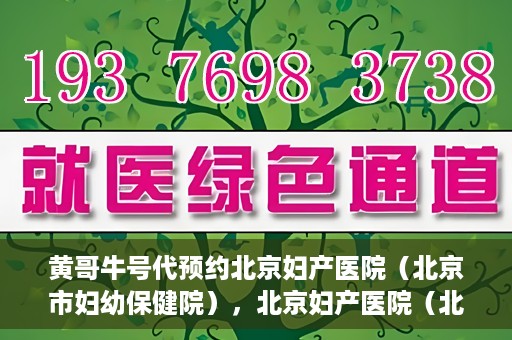 黄哥牛号代预约北京妇产医院（北京市妇幼保健院），北京妇产医院（北京市妇幼保健院）黄哥牛号预约服务启动
