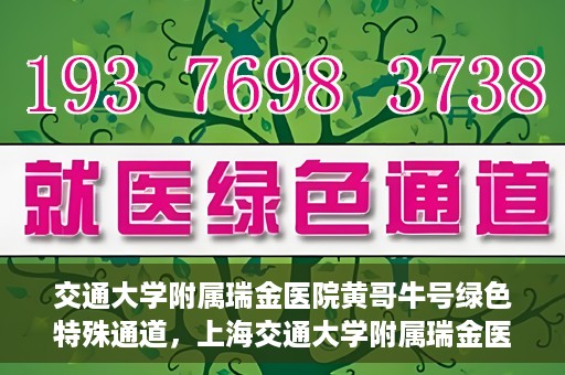 交通大学附属瑞金医院黄哥牛号绿色特殊通道，上海交通大学附属瑞金医院黄哥牛号，绿色特殊通道开启健康之门