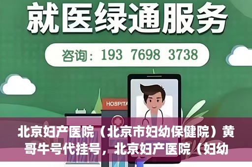 北京妇产医院（北京市妇幼保健院）黄哥牛号代挂号，北京妇产医院（妇幼保健院）黄哥牛号助您轻松预约挂号服务