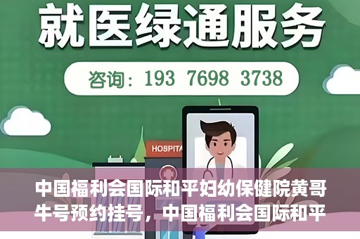 中国福利会国际和平妇幼保健院黄哥牛号预约挂号，中国福利会国际和平妇幼保健院黄哥牛号——预约挂号攻略
