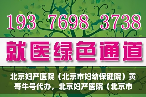北京妇产医院（北京市妇幼保健院）黄哥牛号代办，北京妇产医院（北京市妇幼保健院）黄哥牛号业务代办全攻略