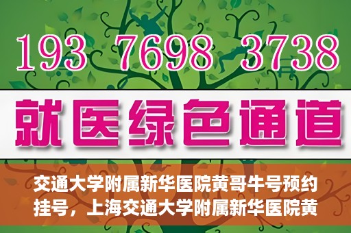 交通大学附属新华医院黄哥牛号预约挂号，上海交通大学附属新华医院黄哥牛号预约挂号攻略