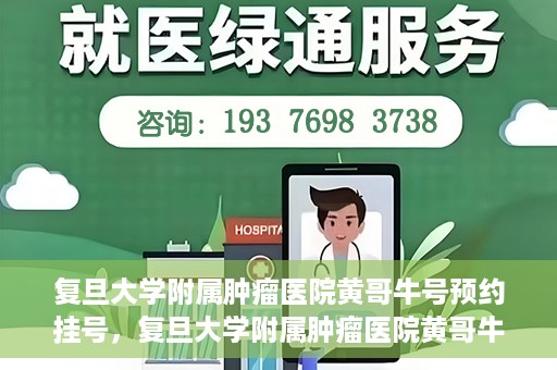 复旦大学附属肿瘤医院黄哥牛号预约挂号，复旦大学附属肿瘤医院黄哥牛号预约挂号攻略详解