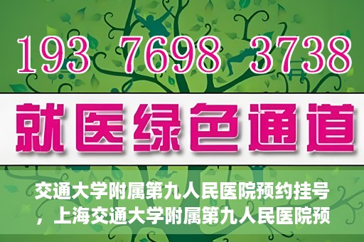 交通大学附属第九人民医院预约挂号，上海交通大学附属第九人民医院预约挂号指南