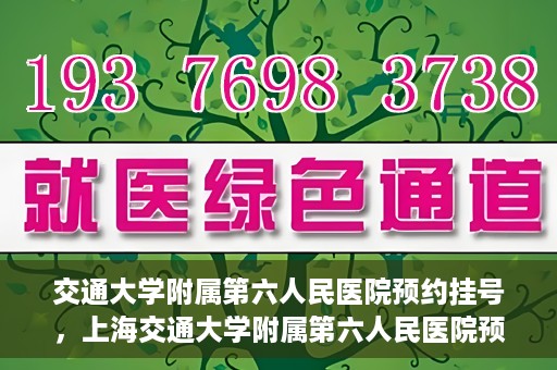 交通大学附属第六人民医院预约挂号，上海交通大学附属第六人民医院预约挂号指南
