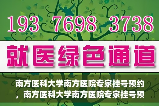 南方医科大学南方医院专家挂号预约，南方医科大学南方医院专家挂号预约攻略