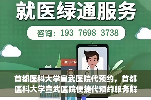 首都医科大学宣武医院代预约，首都医科大学宣武医院便捷代预约服务解析