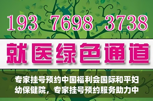 专家挂号预约中国福利会国际和平妇幼保健院，专家挂号预约服务助力中国福利会国际和平妇幼保健院就医体验优化