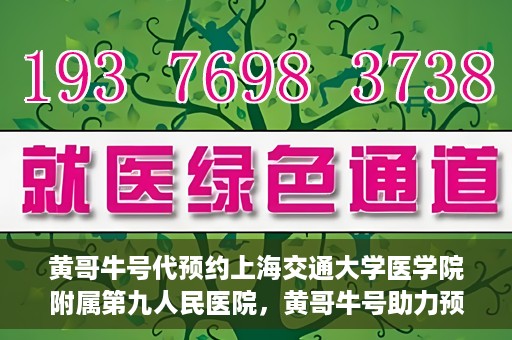 黄哥牛号代预约上海交通大学医学院附属第九人民医院，黄哥牛号助力预约上海交通大学医学院附属第九人民医院专业服务